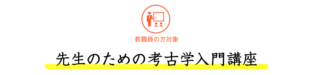 職員の方対象　先生のための考古学入門講座